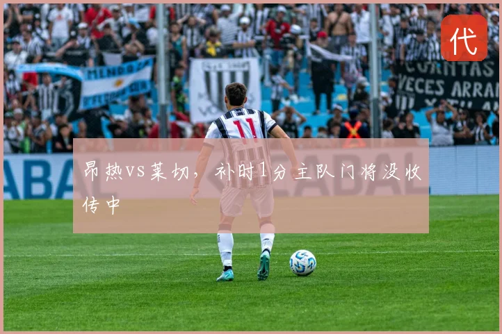 昂热vs莱切，补时1分主队门将没收传中