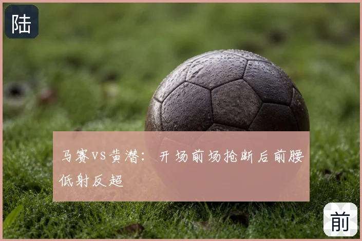 马赛vs黄潜：开场前场抢断后前腰低射反超
