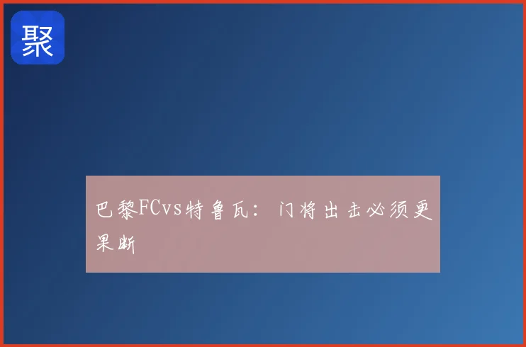 巴黎FCvs特鲁瓦：门将出击必须更果断