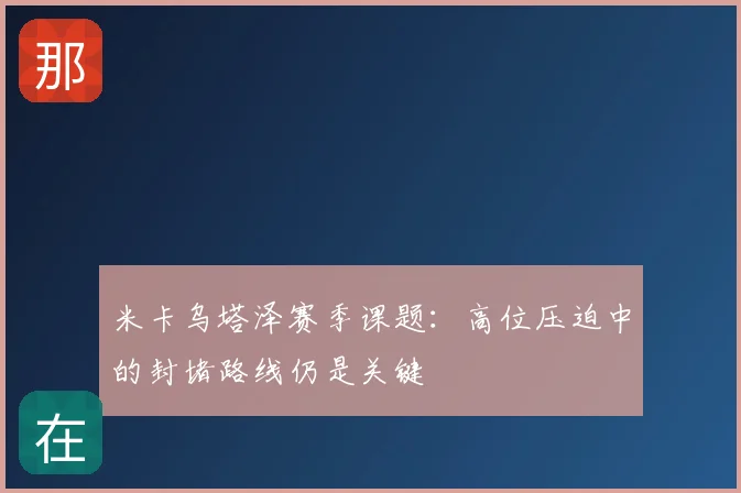 米卡乌塔泽赛季课题:高位压迫中的封堵路线仍是关键