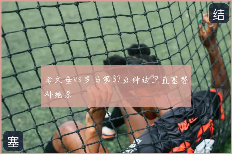 考文垂vs罗马第37分钟边卫直塞替补绝杀