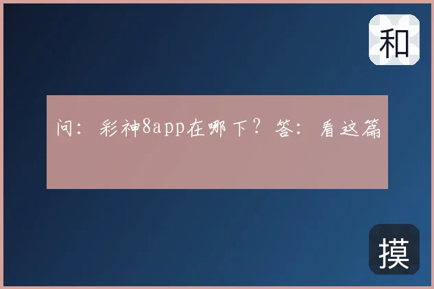 问：彩神8app在哪下？答：看这篇