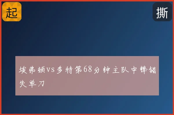 埃弗顿vs多特第68分钟主队中锋错失单刀
