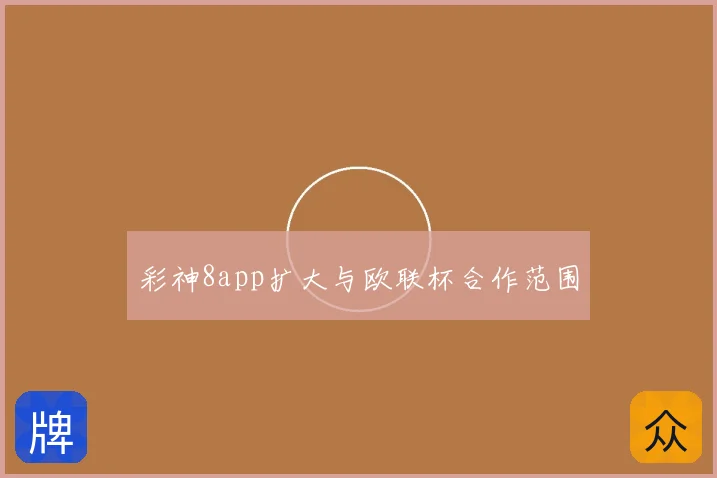 彩神8app扩大与欧联杯合作范围