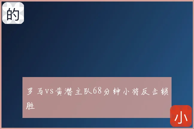 罗马vs黄潜主队68分钟小将反击锁胜